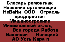 Слесарь-ремонтник › Название организации ­ НеВаНи, ООО › Отрасль предприятия ­ Машиностроение › Минимальный оклад ­ 45 000 - Все города Работа » Вакансии   . Ненецкий АО,Усть-Кара п.